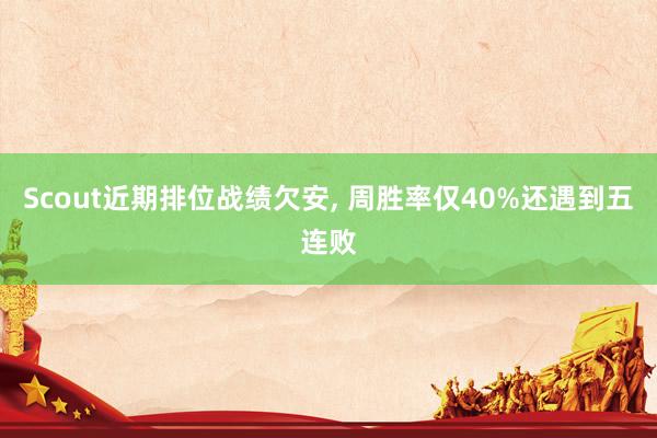 Scout近期排位战绩欠安, 周胜率仅40%还遇到五连败