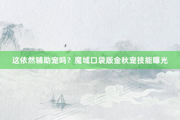 这依然辅助宠吗？魔域口袋版金秋宠技能曝光