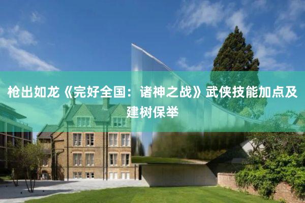枪出如龙《完好全国：诸神之战》武侠技能加点及建树保举