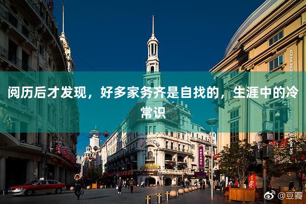 阅历后才发现，好多家务齐是自找的，生涯中的冷常识