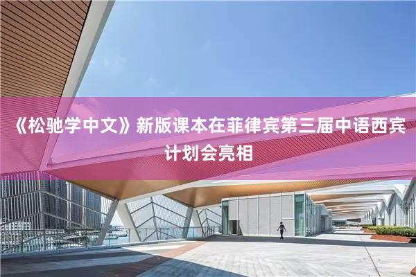 《松驰学中文》新版课本在菲律宾第三届中语西宾计划会亮相
