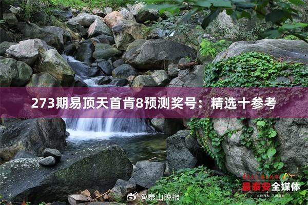 273期易顶天首肯8预测奖号：精选十参考