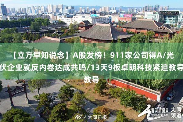 【立方早知说念】A股发榜！911家公司得A/光伏企业就反内卷达成共鸣/13天9板卓朗科技紧迫教导