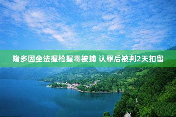 隆多因坐法握枪握毒被捕 认罪后被判2天扣留