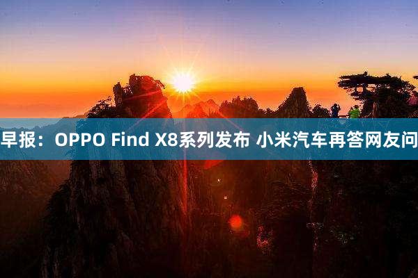 早报：OPPO Find X8系列发布 小米汽车再答网友问