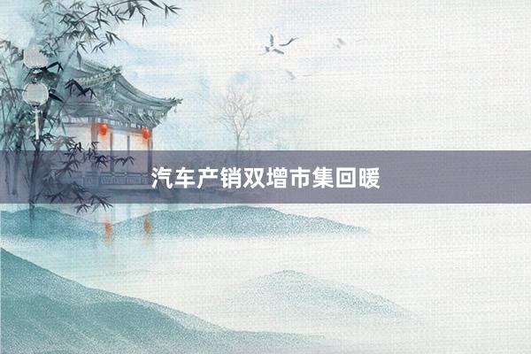 汽车产销双增市集回暖