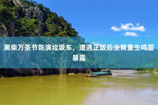 黑柴万圣节饰演垃圾车，遭遇正版后坐窝重生鸣笛暴露