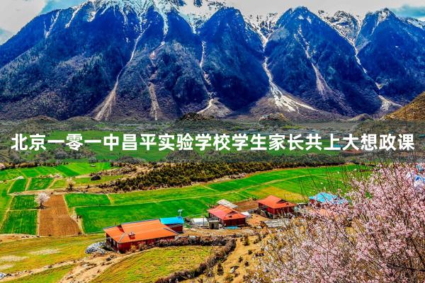 北京一零一中昌平实验学校学生家长共上大想政课