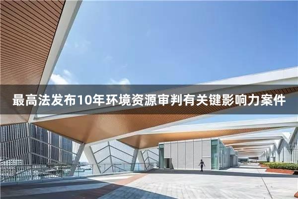 最高法发布10年环境资源审判有关键影响力案件