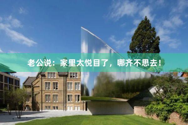 老公说：家里太悦目了，哪齐不思去！