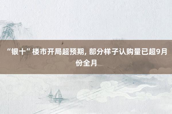 “银十”楼市开局超预期, 部分样子认购量已超9月份全月