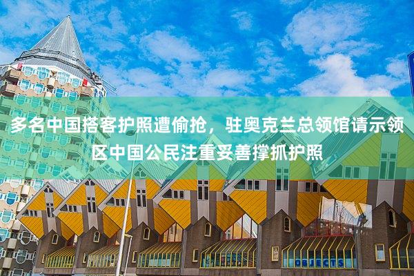 多名中国搭客护照遭偷抢，驻奥克兰总领馆请示领区中国公民注重妥善撑抓护照