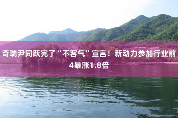 奇瑞尹同跃完了“不客气”宣言！新动力参加行业前4暴涨1.8倍