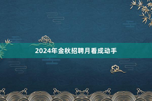 2024年金秋招聘月看成动手