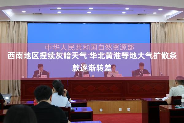 西南地区捏续灰暗天气 华北黄淮等地大气扩散条款逐渐转差