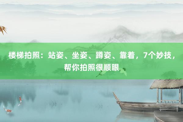 楼梯拍照：站姿、坐姿、蹲姿、靠着，7个妙技，帮你拍照很顺眼