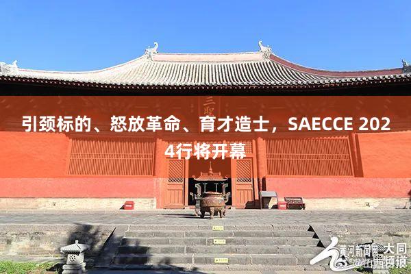 引颈标的、怒放革命、育才造士，SAECCE 2024行将开幕