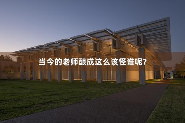 当今的老师酿成这么该怪谁呢？